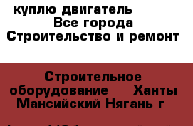 куплю двигатель Deutz - Все города Строительство и ремонт » Строительное оборудование   . Ханты-Мансийский,Нягань г.